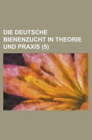 Cover of Die Deutsche Bienenzucht in Theorie Und Praxis (5 )