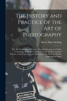 Book cover for The History and Practice of the Art of Photography; or, The Production of Pictures, Through the Agency of Light. Containing All the Instructions Necessary for the Complete Practice of the Daguerrean and Photogenic Art, Both on Metallic Plates and On...