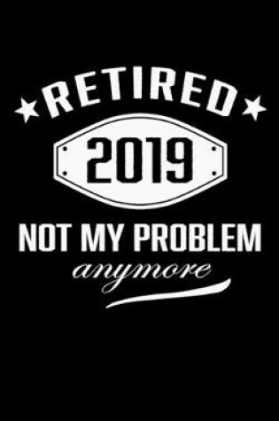 Cover of Retired 2019 Not My problem Anymore