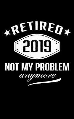 Book cover for Retired 2019 Not My problem Anymore