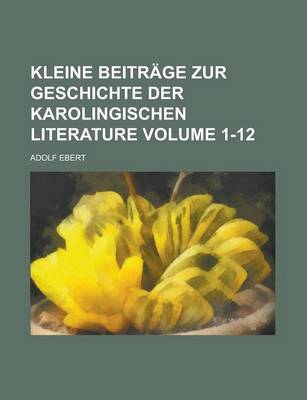 Book cover for Kleine Beitrage Zur Geschichte Der Karolingischen Literature Volume 1-12