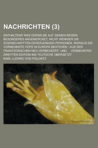 Cover of Nachrichten; Enthaltend Was Derselbe Auf Seinen Reisen Besonderes Angemercket, Nicht Weniger Die Eigenschafften Dererjenigen Personen, Woraus Die Vorn