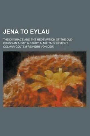 Cover of Jena to Eylau; The Disgrace and the Redemption of the Old-Prussian Army; A Study in Military History