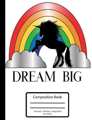 Book cover for Dream Big - Rainbows and Unicorns Composition Notebook - College Ruled - 7.5 X 9.75 in - 100 Sheets 200 Pages