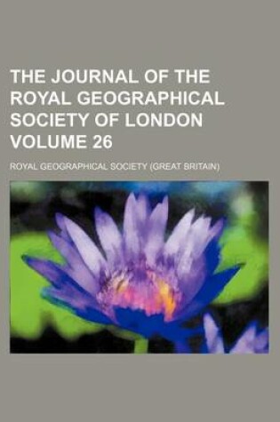 Cover of The Journal of the Royal Geographical Society of London Volume 26