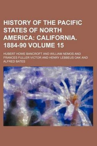 Cover of History of the Pacific States of North America Volume 15; California. 1884-90