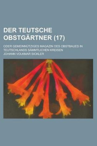 Cover of Der Teutsche Obstgartner; Oder Gemeinnutziges Magazin Des Obstbaues in Teutschlands Sammtlichen Kreisen (17 )