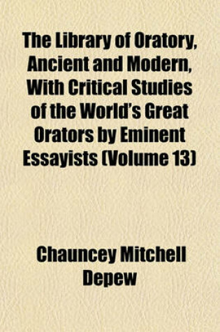 Cover of The Library of Oratory, Ancient and Modern, with Critical Studies of the World's Great Orators by Eminent Essayists (Volume 13)