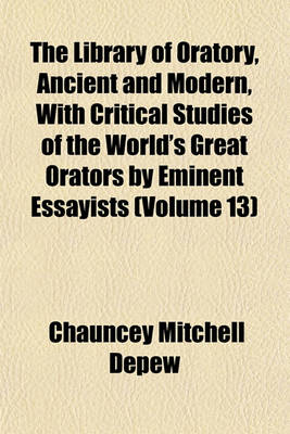 Book cover for The Library of Oratory, Ancient and Modern, with Critical Studies of the World's Great Orators by Eminent Essayists (Volume 13)