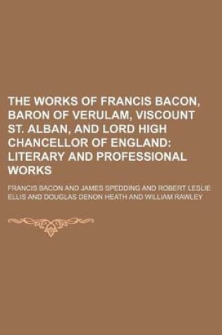 Cover of The Works of Francis Bacon, Baron of Verulam, Viscount St. Alban, and Lord High Chancellor of England; Literary and Professional Works