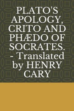 Cover of PLATO'S APOLOGY, CRITO AND PHAEDO OF SOCRATES. - Translated by HENRY CARY