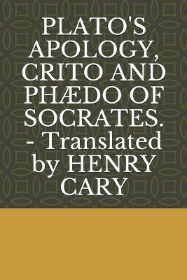 Book cover for PLATO'S APOLOGY, CRITO AND PHAEDO OF SOCRATES. - Translated by HENRY CARY