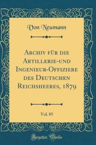 Cover of Archiv Für Die Artillerie-Und Ingenieur-Offiziere Des Deutschen Reichsheeres, 1879, Vol. 85 (Classic Reprint)