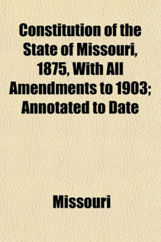 Cover of Constitution of the State of Missouri, 1875, with All Amendments to 1903; Annotated to Date