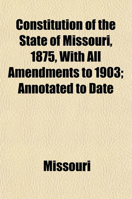 Book cover for Constitution of the State of Missouri, 1875, with All Amendments to 1903; Annotated to Date