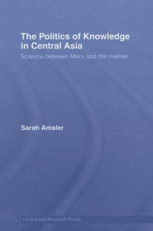 Cover of Politics of Knowledge in Central Asia, The: Science Between Marx and the Market