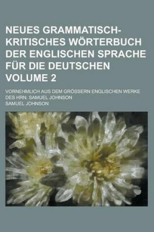 Cover of Neues Grammatisch-Kritisches Worterbuch Der Englischen Sprache Fur Die Deutschen; Vornehmlich Aus Dem Grossern Englischen Werke Des Hrn. Samuel Johnson Volume 2