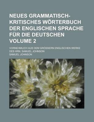 Book cover for Neues Grammatisch-Kritisches Worterbuch Der Englischen Sprache Fur Die Deutschen; Vornehmlich Aus Dem Grossern Englischen Werke Des Hrn. Samuel Johnson Volume 2