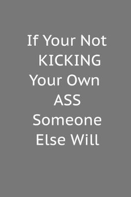 Book cover for If Your Not Kicking Your Own Ass Someone Else WIll