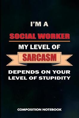 Book cover for I Am a Social Worker My Level of Sarcasm Depends on Your Level of Stupidity