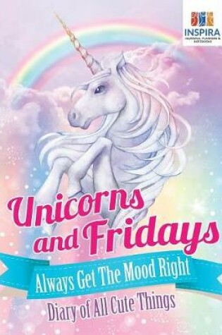 Cover of Unicorns and Fridays Always Get The Mood Right Diary of All Cute Things