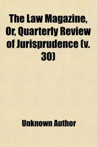 Cover of The Law Magazine, Or, Quarterly Review of Jurisprudence (Volume 30)