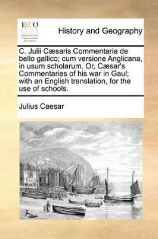 Cover of C. Julii Caesaris Commentaria de Bello Gallico; Cum Versione Anglicana, in Usum Scholarum. Or, Caesar's Commentaries of His War in Gaul; With an English Translation, for the Use of Schools.