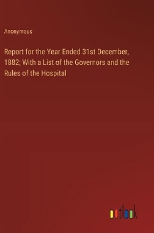 Cover of Report for the Year Ended 31st December, 1882; With a List of the Governors and the Rules of the Hospital