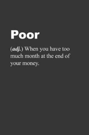 Cover of Poor When You Have Too Much Month At The End Of Your Money Notebook