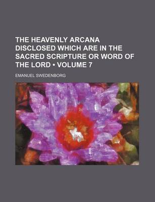 Book cover for The Heavenly Arcana Disclosed Which Are in the Sacred Scripture or Word of the Lord (Volume 7)