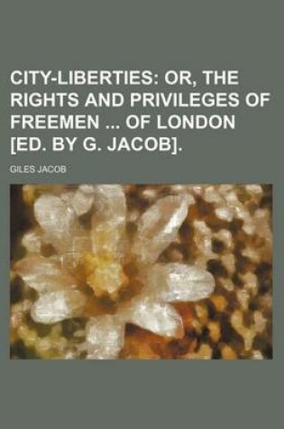 Cover of City-Liberties; Or, the Rights and Privileges of Freemen of London [Ed. by G. Jacob].