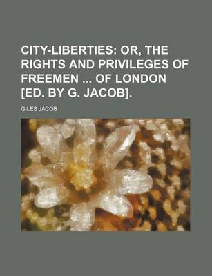 Book cover for City-Liberties; Or, the Rights and Privileges of Freemen of London [Ed. by G. Jacob].