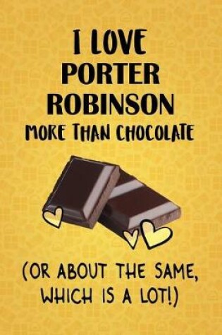 Cover of I Love Porter Robinson More Than Chocolate (Or About The Same, Which Is A Lot!)