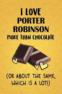 Book cover for I Love Porter Robinson More Than Chocolate (Or About The Same, Which Is A Lot!)