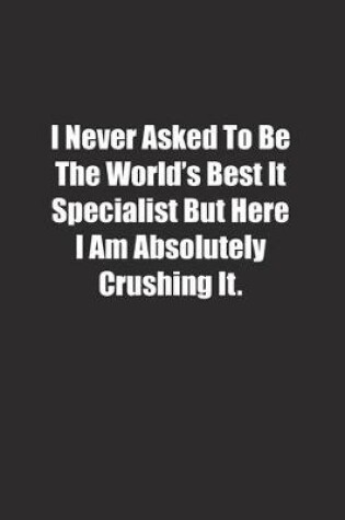 Cover of I Never Asked To Be The World's Best It Specialist But Here I Am Absolutely Crushing It.