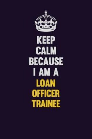 Cover of Keep Calm Because I Am A Loan Officer Trainee