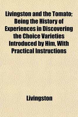 Book cover for Livingston and the Tomato; Being the History of Experiences in Discovering the Choice Varieties Introduced by Him, with Practical Instructions