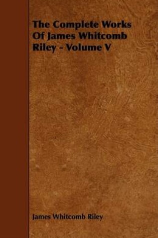 Cover of The Complete Works Of James Whitcomb Riley - Volume V
