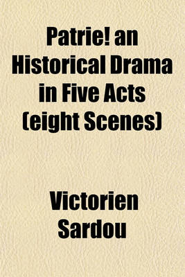 Book cover for Patrie! an Historical Drama in Five Acts (Eight Scenes)