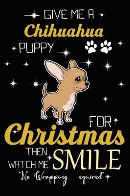 Book cover for Give Me A Chihuahua Puppy For Christmas Then Watch Me Smile