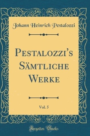 Cover of Pestalozzi's Sämtliche Werke, Vol. 5 (Classic Reprint)