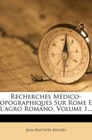 Cover of Recherches Medico-topographiques Sur Rome Et L'agro Romano, Volume 1...