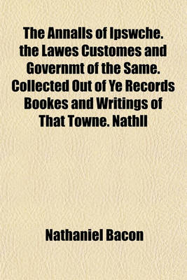 Book cover for The Annalls of Ipswche. the Lawes Customes and Governmt of the Same. Collected Out of Ye Records Bookes and Writings of That Towne. Nathll