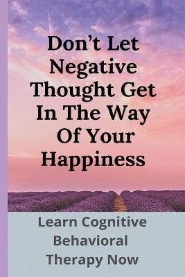 Cover of Don't Let Negative Thought Get In The Way Of Your Happiness