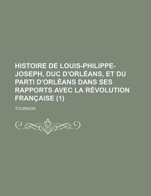 Book cover for Histoire de Louis-Philippe-Joseph, Duc D'Orleans, Et Du Parti D'Orleans Dans Ses Rapports Avec La Revolution Francaise (1)