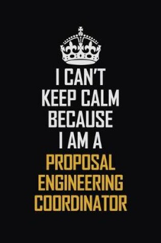 Cover of I Can't Keep Calm Because I Am A Proposal Engineering Coordinator