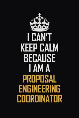 Book cover for I Can't Keep Calm Because I Am A Proposal Engineering Coordinator