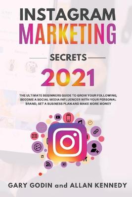 Book cover for INSTAGRAM MARKETING SECRETS 2021 The ultimate beginners guide to grow your following, become a social media influencer with your personal brand, set a business plan and make more money