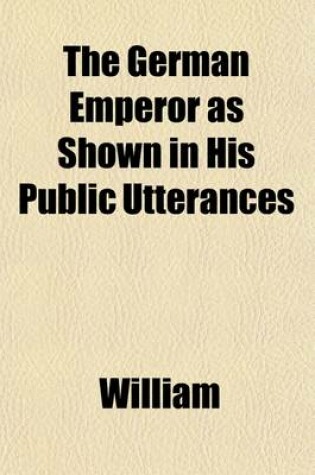 Cover of The German Emperor as Shown in His Public Utterances