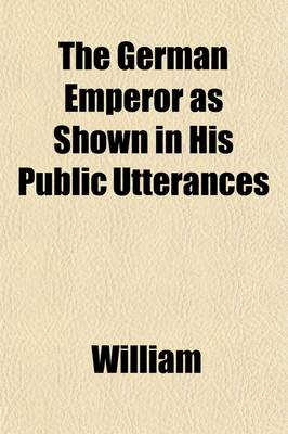 Book cover for The German Emperor as Shown in His Public Utterances